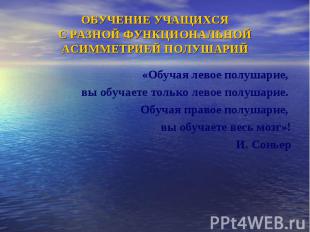 ОБУЧЕНИЕ УЧАЩИХСЯС РАЗНОЙ ФУНКЦИОНАЛЬНОЙ АСИММЕТРИЕЙ ПОЛУШАРИЙ«Обучая левое полу