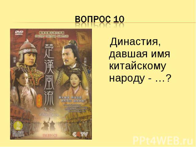 Вопрос 10 Династия, давшая имя китайскому народу - …?