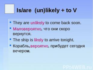 Is/are (un)likely + to V They are unlikely to come back soon.Маловероятно, что о