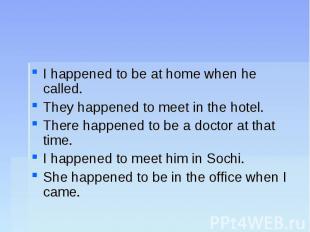 I happened to be at home when he called.They happened to meet in the hotel.There