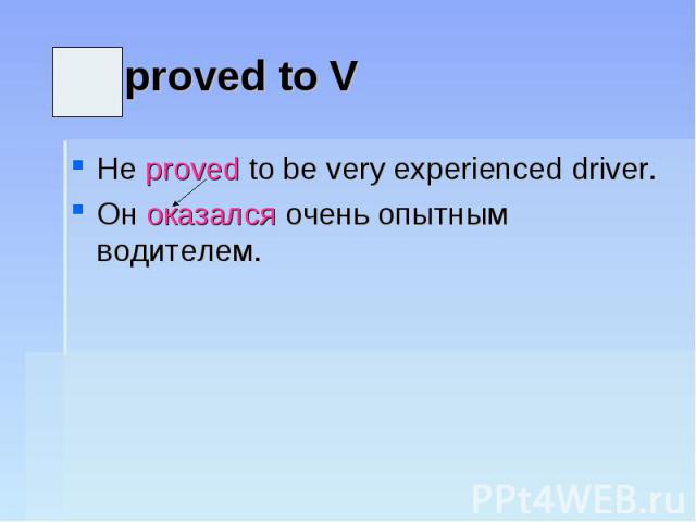 proved to VHe proved to be very experienced driver.Он оказался очень опытным водителем.