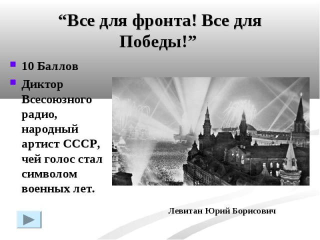 “Все для фронта! Все для Победы!” 10 БалловДиктор Всесоюзного радио, народный артист СССР, чей голос стал символом военных лет.