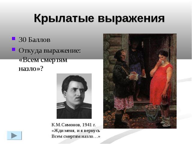 Крылатые выражения30 Баллов Откуда выражение: «Всем смертям назло»?К.М.Симонов, 1941 г.«Жди меня, и я вернусьВсем смертям назло…»