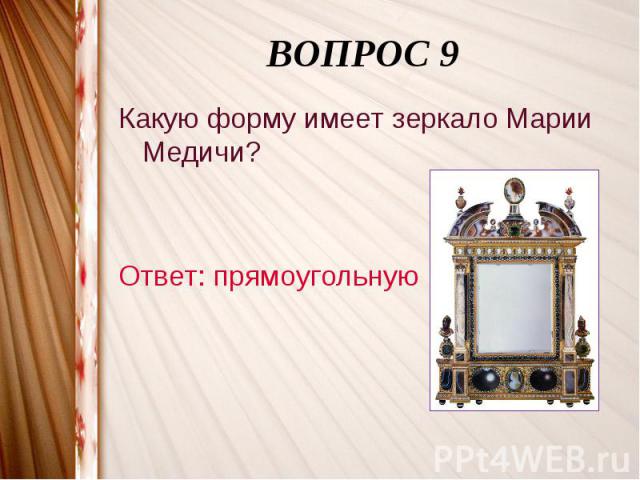 ВОПРОС 9Какую форму имеет зеркало Марии Медичи?Ответ: прямоугольную