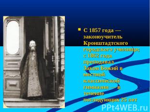 С 1857 года — законоучитель Кронштадтского городского училища; с 1862 года препо