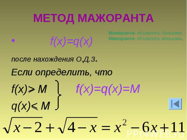 МЕТОД МАЖОРАНТАМажоранта- объявлять большим, Миноранта- объявлять меньшим. f(x)=q(x) после нахождения О.Д.З.Если определить, что f(x)> M f(x)=q(x)=Mq(x)< M