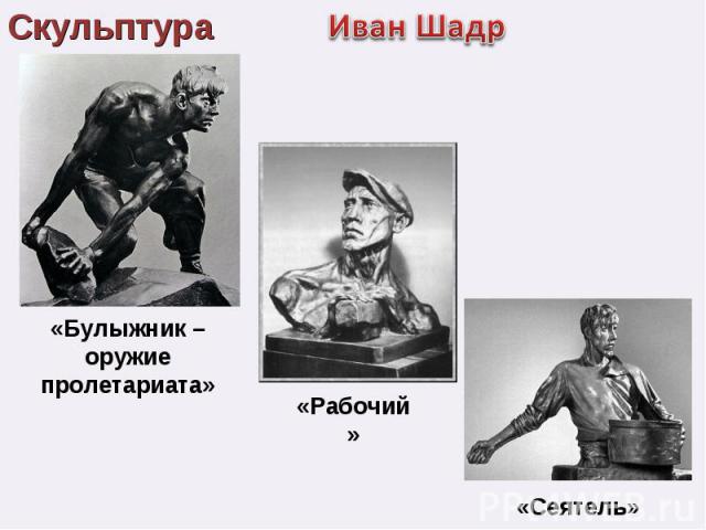 СкульптураИван Шадр«Булыжник – оружие пролетариата»«Рабочий»«Сеятель»