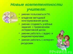 Новые компетентности учителя:умение пользоваться ПК,владение методикой конструир