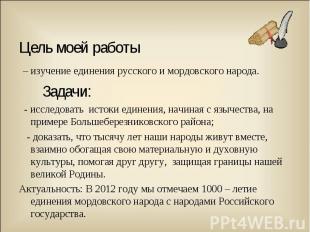 Цель моей работы – изучение единения русского и мордовского народа. Задачи: - ис