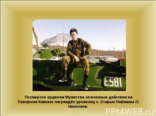 Посмертно орденом Мужества за военные действия на Северном Кавказе награждён уро