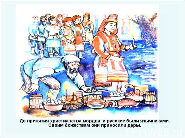 До принятия христианства мордва и русские были язычниками. Своим божествам они приносили дары.