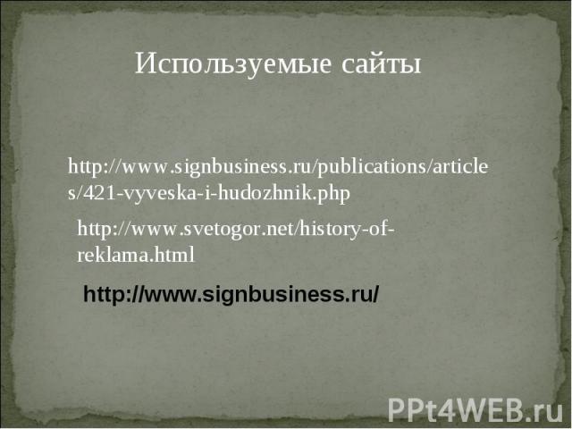 Используемые сайтыhttp://www.signbusiness.ru/publications/articles/421-vyveska-i-hudozhnik.phphttp://www.svetogor.net/history-of-reklama.htmlhttp://www.signbusiness.ru/