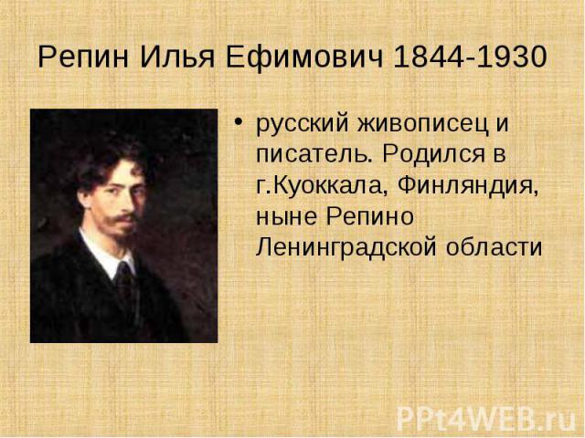 Репин Илья Ефимович 1844-1930 русский живописец и писатель. Родился в г.Куоккала, Финляндия, ныне Репино Ленинградской области