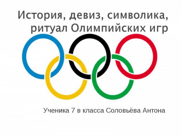 История, девиз, символика, ритуал Олимпийских игр Ученика 7 в класса Соловьёва Антона