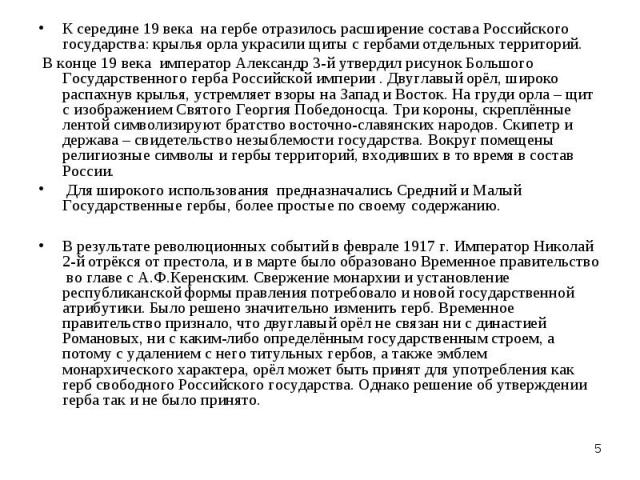 К середине 19 века на гербе отразилось расширение состава Российского государства: крылья орла украсили щиты с гербами отдельных территорий. В конце 19 века император Александр 3-й утвердил рисунок Большого Государственного герба Российской империи …