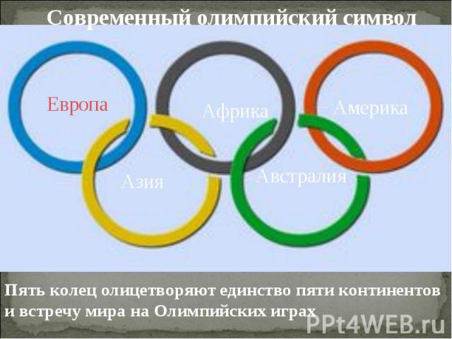 Современный олимпийский символ Пять колец олицетворяют единство пяти континентов и встречу мира на Олимпийских играх