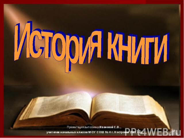 История книги Презентация выполнена Ивановой Е.В. ,учителем начальных классов МОУ СОШ № 4 г. Костромы 2011 год