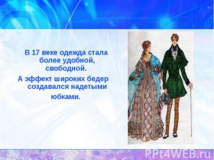 История появления юбок. В 17 веке одежда стала более удобной, свободной. А эффек