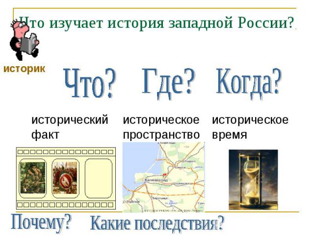 Что изучает история западной России?Что?исторический фактГде?историческое пространствоКогда?историческое время