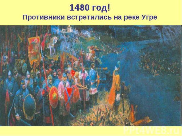 1480 год!Противники встретились на реке Угре