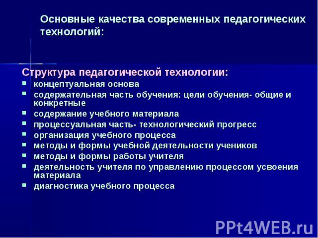 Основные качества современных педагогических технологий: Структура педагогической технологии:концептуальная основасодержательная часть обучения: цели обучения- общие и конкретныесодержание учебного материалапроцессуальная часть- технологический прог…