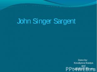 John Singer Sargent Done by:Kovalyeva Nastya and Latysheva Natasha