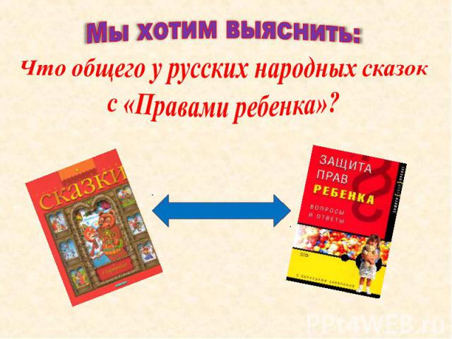 Мы хотим выяснить:Что общего у русских народных сказок с «Правами ребенка»?