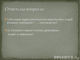 Ответь на вопросы:1) Из каких видов деятельности первобытных людей возникло земл