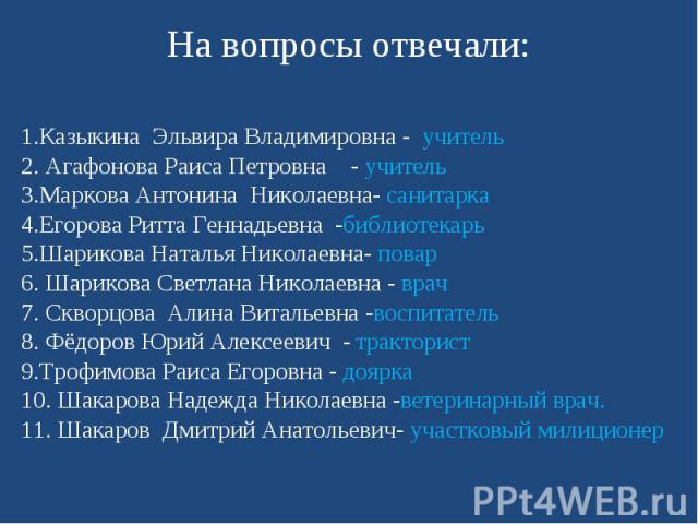 На вопросы отвечали:1.Казыкина Эльвира Владимировна - учитель2. Агафонова Раиса Петровна - учитель3.Маркова Антонина Николаевна- санитарка4.Егорова Ритта Геннадьевна -библиотекарь5.Шарикова Наталья Николаевна- повар6. Шарикова Светлана Николаевна - …