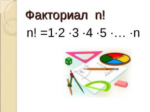 Факториал n!n! =1∙2 ∙3 ∙4 ∙5 ∙… ∙n