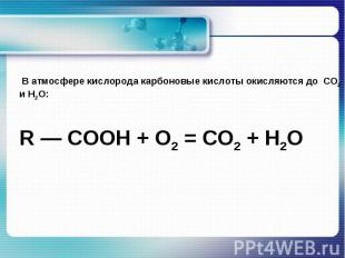 В атмосфере кислорода карбоновые кислоты окисляются до CO2 и H2O:R — COOH + O2 =