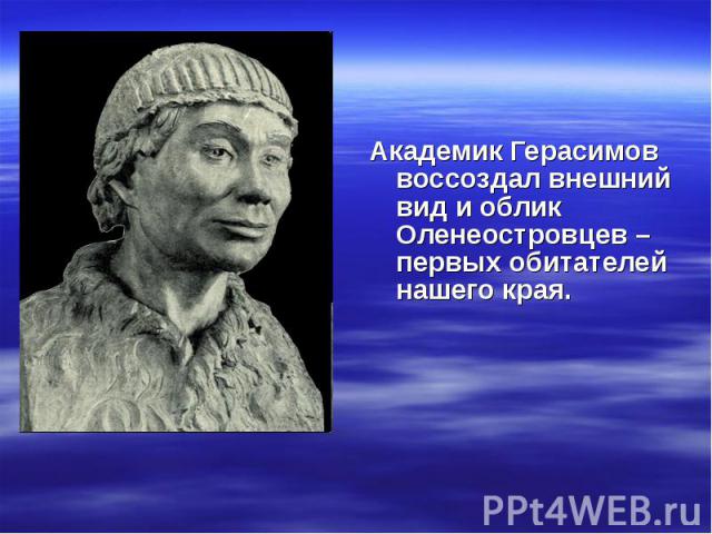 Академик Герасимов воссоздал внешний вид и облик Оленеостровцев – первых обитателей нашего края.