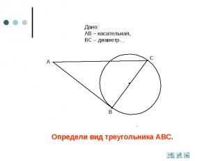 Дано:АВ – касательная,ВС – диаметр.Определи вид треугольника АВС.