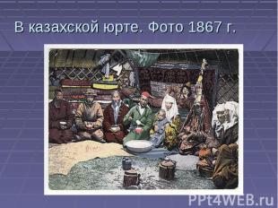 В казахской юрте. Фото 1867 г.