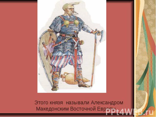 Этого князя называли Александром Македонским Восточной Европы.