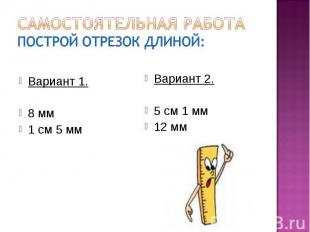 Самостоятельная работаПострой отрезок длиной:Вариант 1.8 мм1 см 5 ммВариант 2.5