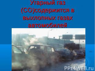 Угарный газ (СО)содержится в выхлопных газах автомобилей
