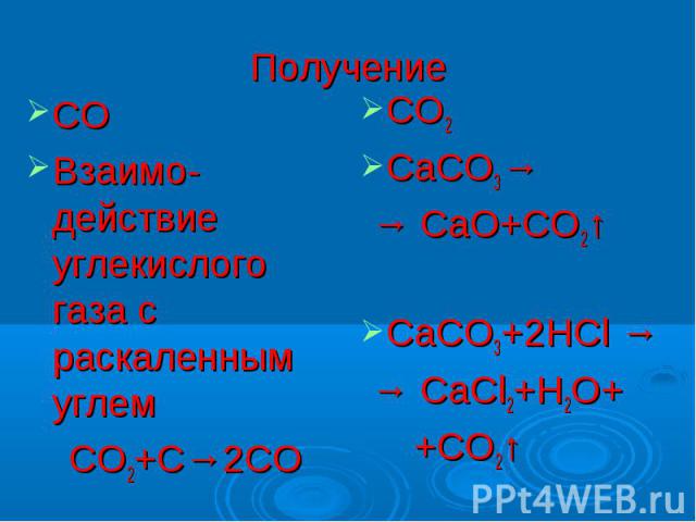 ПолучениеСОВзаимо-действие углекислого газа с раскаленным углем СО2+С→2СОСО2CaCO3→ → СaO+CO2↑ CaCO3+2HCl → → CaCl2+H2O+ +CO2↑