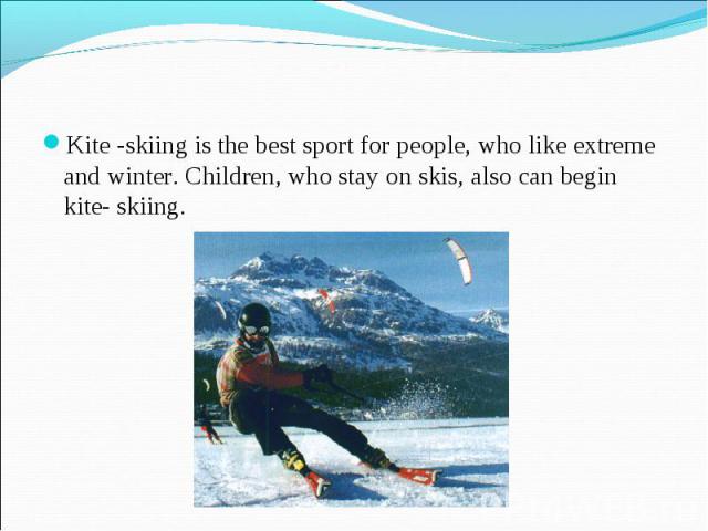Kite -skiing is the best sport for people, who like extreme and winter. Children, who stay on skis, also can begin kite- skiing.