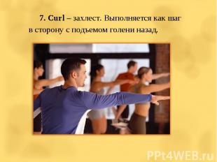 7. Curl – захлест. Выполняется как шаг в сторону с подъемом голени назад.