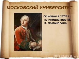 МОСКОВСКИЙ УНИВЕРСИТЕТ Основан в 1755 г. по инициативе М. В. Ломоносова