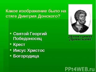 Какое изображение было на стяге Дмитрия Донского?Святой Георгий ПобедоносецКрест