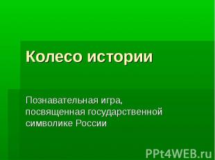 Колесо истории Познавательная игра, посвященная государственной символике России