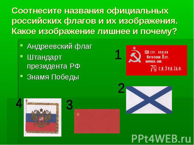 Соотнесите названия официальных российских флагов и их изображения. Какое изображение лишнее и почему?Андреевский флагШтандарт президента РФЗнамя Победы