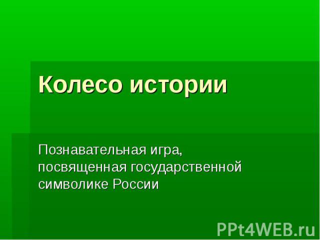 Колесо истории Познавательная игра, посвященная государственной символике России