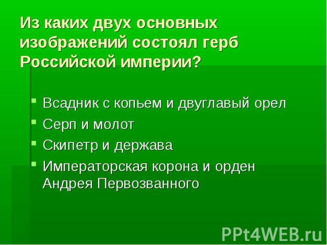 Из каких двух основных изображений состоял герб Российской империи?Всадник с копьем и двуглавый орелСерп и молотСкипетр и державаИмператорская корона и орден Андрея Первозванного