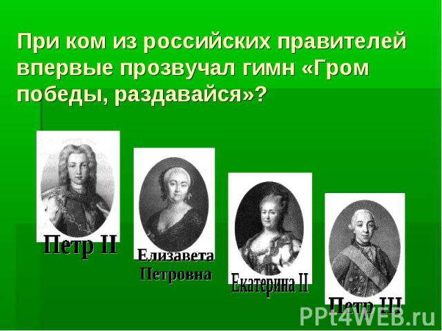 При ком из российских правителей впервые прозвучал гимн «Гром победы, раздавайся»?Петр IIЕлизавета ПетровнаЕкатерина IIПетр III