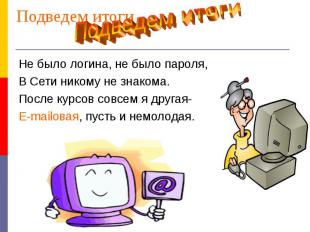 Подведем итогиПодведем итогиНе было логина, не было пароля,В Сети никому не знак