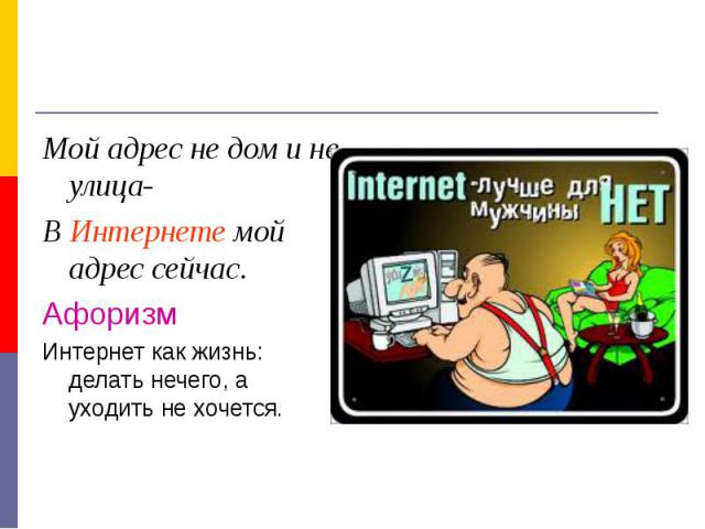 Мой адрес не дом и не улица-В Интернете мой адрес сейчас.АфоризмИнтернет как жизнь: делать нечего, а уходить не хочется.