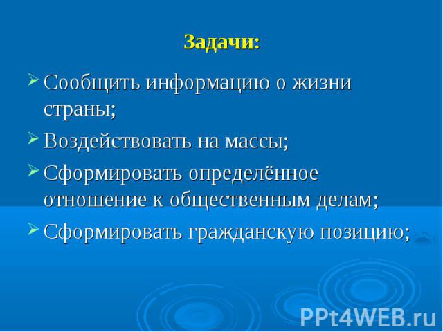 Задачи:Сообщить информацию о жизни страны;Воздействовать на массы;Сформировать определённое отношение к общественным делам;Сформировать гражданскую позицию;